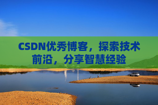 CSDN优秀博客，探索技术前沿，分享智慧经验