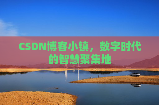 CSDN博客小镇，数字时代的智慧聚集地