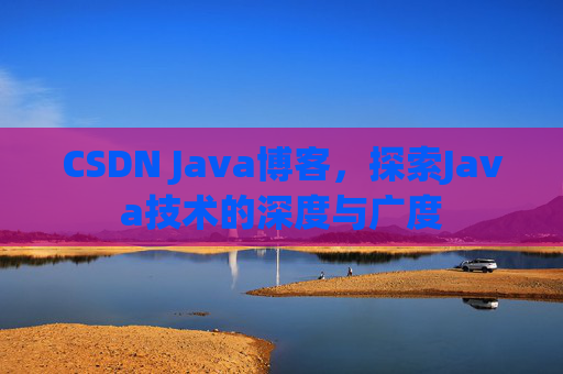 CSDN Java博客，探索Java技术的深度与广度