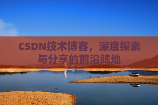CSDN技术博客，深度探索与分享的前沿阵地
